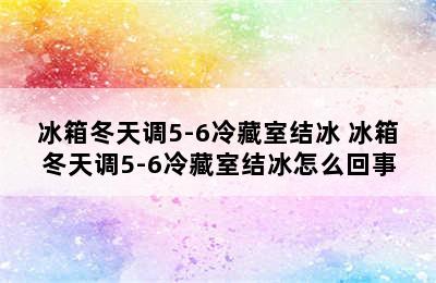 冰箱冬天调5-6冷藏室结冰 冰箱冬天调5-6冷藏室结冰怎么回事